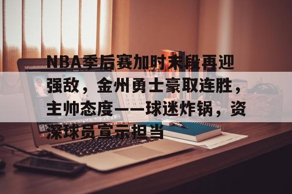 关于NBA季后赛加时末段再迎强敌，金州勇士豪取连胜，主帅态度——球迷炸锅，资深球员宣示担当的信息-爱游戏App